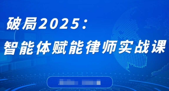 破局2025:智能体赋能律师实战课,打破编程壁垒,完成复杂任务,沉淀专属知识,赋能律师实务-一个公司创业项目 - 淘金吧