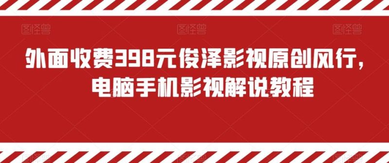 外面收费398元俊泽影视原创风行,电脑手机影视解说教程-一个公司创业项目 - 淘金吧