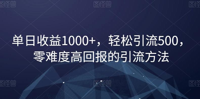 单日收益1000+，轻松引流500，零难度高回报的引流方法【揭秘】-一个公司创业项目 - 淘金吧