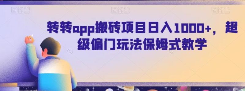 转转app搬砖项目日入1000+,超级偏门玩法保姆式教学-一个公司创业项目 - 淘金吧