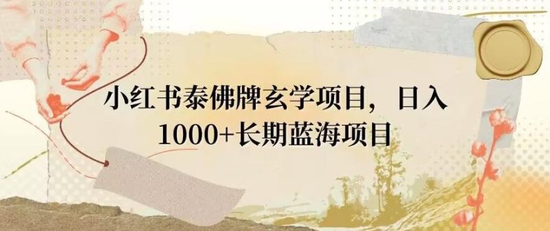 小红书泰佛牌玄学项目,日入1000+,打破传统,长期蓝海项目-一个公司创业项目 - 淘金吧