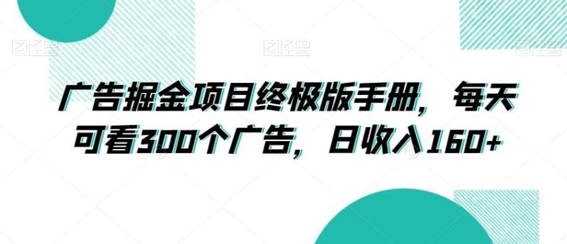 广告掘金项目终极版手册,每天可看300个广告,日收入160+【揭秘】-一个公司创业项目 - 淘金吧