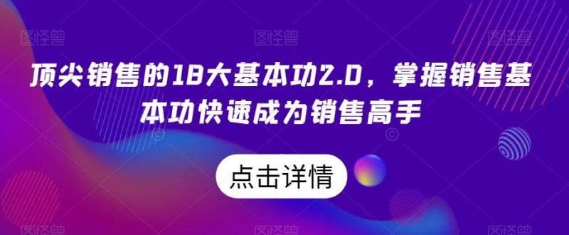 顶尖销售的18大基本功2.0，掌握销售基本功快速成为销售高手-一个公司创业项目 - 淘金吧