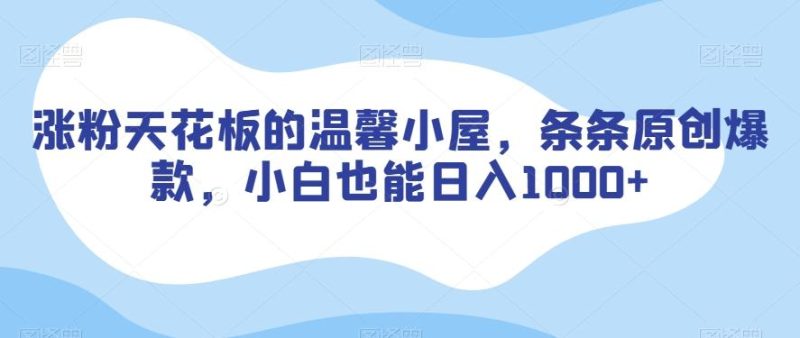 涨粉天花板的温馨小屋，条条原创爆款，小白也能日入1000+【揭秘】-一个公司创业项目 - 淘金吧