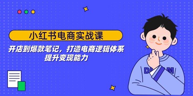 小红书电商实战课:开店到爆款笔记,打造电商逻辑体系,提升变现能力-一个公司创业项目 - 淘金吧