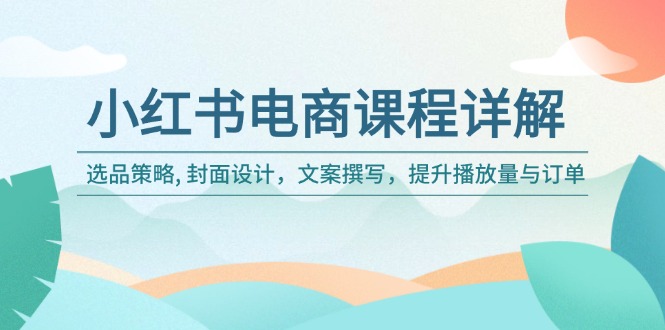 小红书电商课程详解：选品策略, 封面设计，文案撰写，提升播放量与订单-一个公司创业项目 - 淘金吧