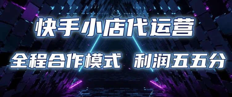 快手小店代运营 限时托管计划 合作模式 利润五五分成【揭秘】-一个公司创业项目 - 淘金吧