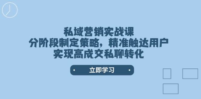 图片[1]-私域营销实战课，分阶段制定策略，精准触达用户，实现高成交私聊转化-云创网