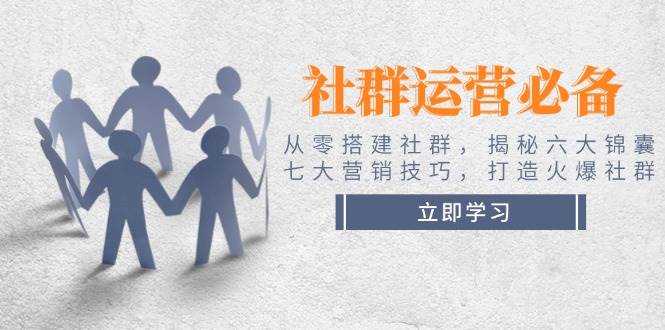 社群运营必备！从零搭建社群，揭秘六大锦囊、七大营销技巧，打造火爆社群-一个公司创业项目 - 淘金吧
