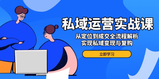 私域运营实战课,从定位到成交全流程解析,实现私域变现与复购-一个公司创业项目 - 淘金吧