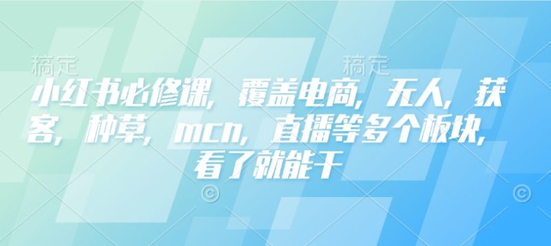 小红书必修课，覆盖电商，无人，获客，种草，mcn，直播等多个板块，看了就能干-一个公司创业项目 - 淘金吧