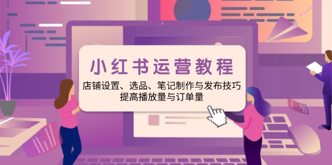 小红书运营教程：店铺设置、选品、笔记制作与发布技巧、提高播放量与订…-一个公司创业项目 - 淘金吧