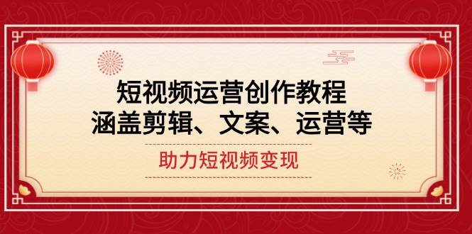 短视频运营创作教程,涵盖剪辑、文案、运营等,助力短视频变现-一个公司创业项目 - 淘金吧