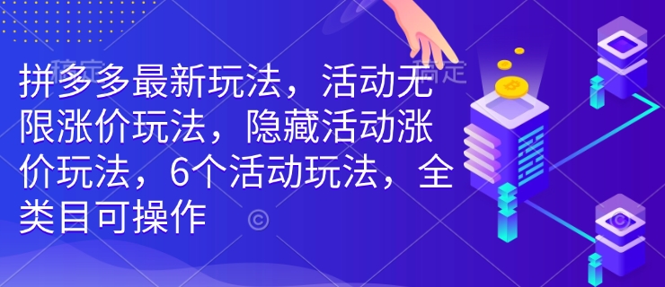 拼多多最新玩法,活动无限涨价玩法,隐藏活动涨价玩法,6个活动玩法,全类目可操作-一个公司创业项目 - 淘金吧