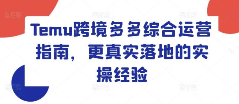 Temu跨境多多综合运营指南,更真实落地的实操经验-一个公司创业项目 - 淘金吧