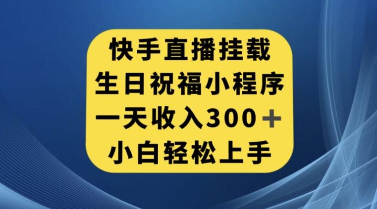 快手挂载生日祝福小程序，一天收入300+，小白轻松上手【揭秘】-一个公司创业项目 - 淘金吧