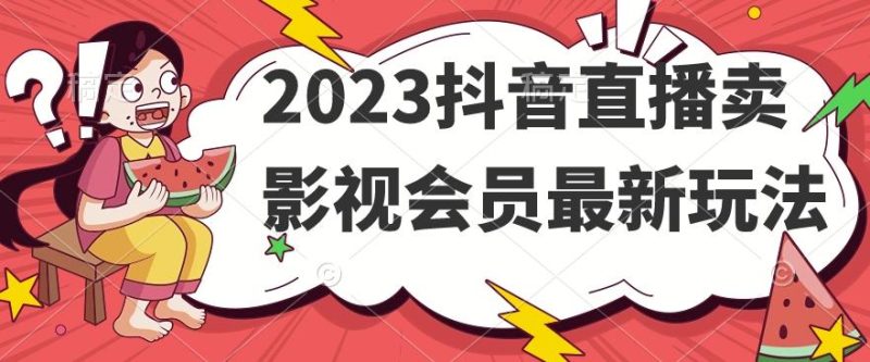 2023抖音直播卖影视会员最新玩法-一个公司创业项目 - 淘金吧