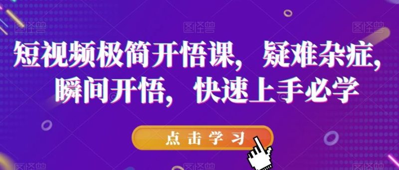 短视频极简开悟课，​疑难杂症，瞬间开悟，快速上手必学-一个公司创业项目 - 淘金吧