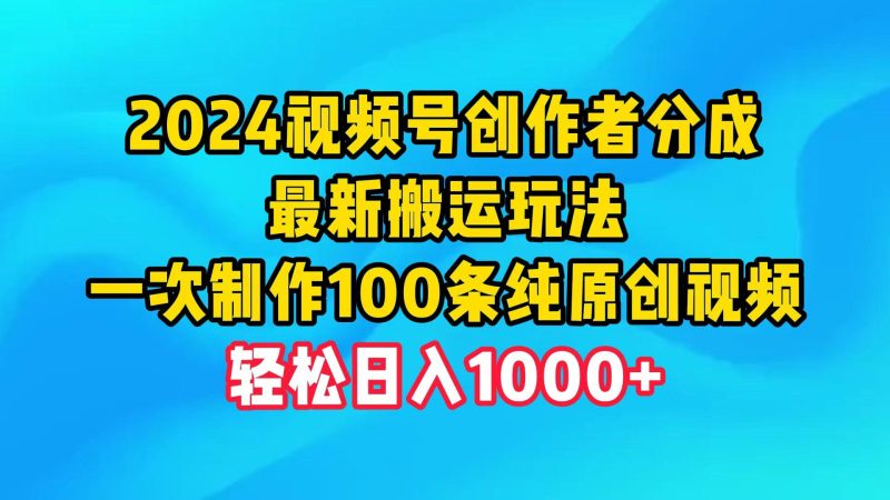 (9989期)2024视频号创作者分成，最新搬运玩法，一次制作100条纯原创视频，日入1000+-一个公司创业项目 - 淘金吧