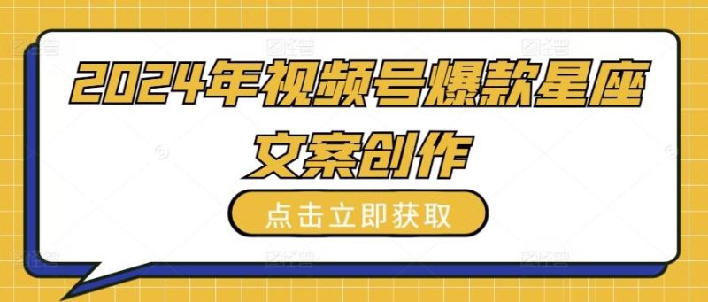 2024年视频号爆款星座文案创作教程【揭秘】-一个公司创业项目 - 淘金吧