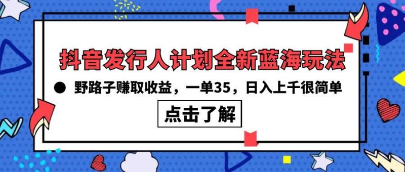 (10067期)抖音发行人计划全新蓝海玩法，野路子赚取收益，一单35，日入上千很简单!-一个公司创业项目 - 淘金吧