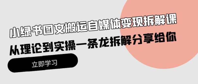 (10055期)小绿书图文搬运自媒体变现拆解课,从理论到实操一条龙拆解分享给你-一个公司创业项目 - 淘金吧