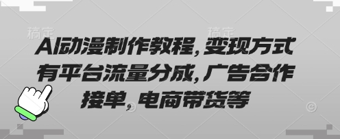 AI动漫制作教程,变现方式有平台流量分成,广告合作接单,电商带货等-一个公司创业项目 - 淘金吧