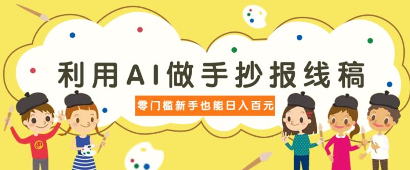 利用AI做手抄报线稿，需求大复购高，零成本新手也能轻松日赚百元-一个公司创业项目 - 淘金吧