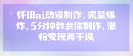 怀旧ai动漫制作,流量爆炸,5分钟教会你制作,涨粉变现两不误-一个公司创业项目 - 淘金吧