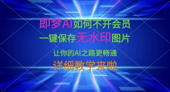 即梦AI如何不开会员,一键保存无水印图片,让你的AI之路更畅通,详细教学来啦-一个公司创业项目 - 淘金吧