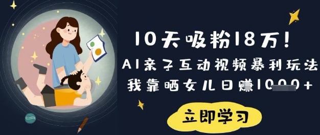 10天吸粉18W!AI亲子互动视频暴利玩法,我靠晒女儿日入数张-一个公司创业项目 - 淘金吧