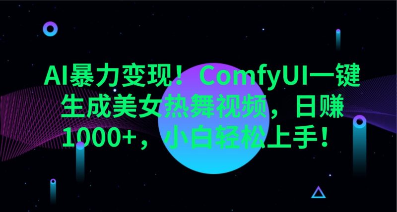 AI暴力变现!ComfyUI一键生成美女热舞视频,日赚1000+,小白轻松上手!-一个公司创业项目 - 淘金吧