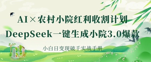 AI+农村小院红利收割：DeepSeek一键生成小院3.0爆款，小白日变现破千实战手册-一个公司创业项目 - 淘金吧