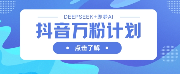 抖音万粉计划,利用DeepSeek+即梦AI生成视频,快速涨到万粉-一个公司创业项目 - 淘金吧