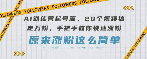 AI训练营起号篇,20个视频搞定万粉,手把手教你快速涨粉-一个公司创业项目 - 淘金吧