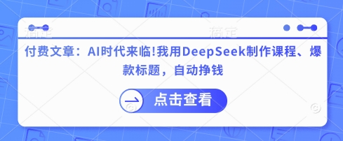 付费文章:AI时代来临!我用DeepSeek制作课程、爆款标题,自动挣钱-一个公司创业项目 - 淘金吧