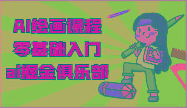 ai掘金系列课程-AI绘画零基础入门,小白也能学会利用AI画图-一个公司创业项目 - 淘金吧