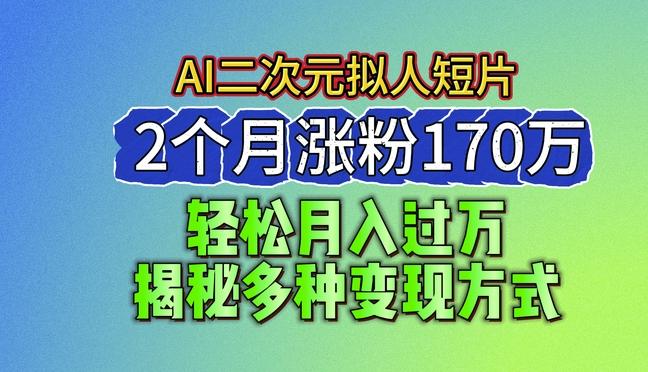 2024最新蓝海AI生成二次元拟人短片，2个月涨粉170万，揭秘多种变现方式【揭秘】-一个公司创业项目 - 淘金吧