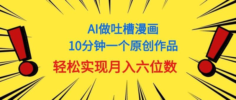 用AI做中式吐槽漫画，10分钟一个原创作品，轻松实现月入6位数-一个公司创业项目 - 淘金吧