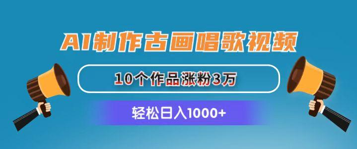 AI制作古画唱歌视频，10个作品涨粉3万，日入1000+-一个公司创业项目 - 淘金吧