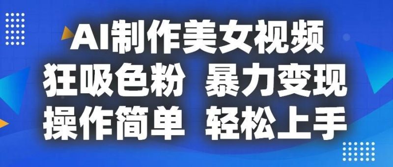 AI制作美女视频,狂吸色粉,暴力变现,操作简单,小白也能轻松上手-一个公司创业项目 - 淘金吧