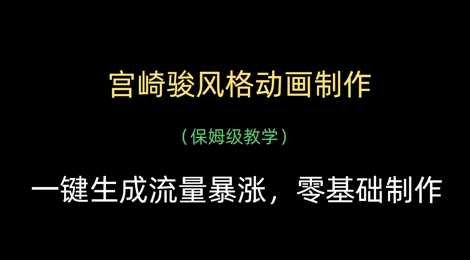 宫崎骏风格动画制作,一键生成流量暴涨,保姆级教学-一个公司创业项目 - 淘金吧