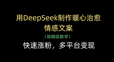 用DeepSeek制作暖心治愈情感文案,快速涨粉,多平台变现-一个公司创业项目 - 淘金吧