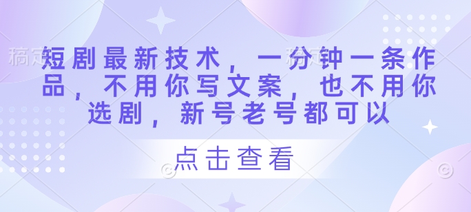 短剧最新技术,一分钟一条作品,不用你写文案,也不用你选剧,新号老号都可以-一个公司创业项目 - 淘金吧