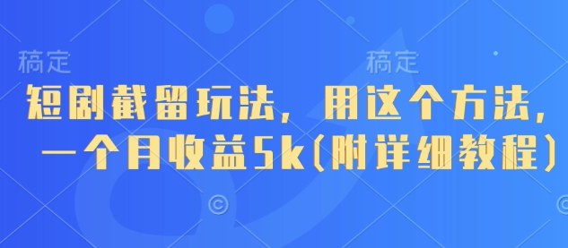 短剧截留玩法,用这个方法,一个月收益5k(附详细教程)-一个公司创业项目 - 淘金吧