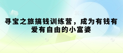寻宝之旅搞钱训练营,成为有钱有爱有自由的小富婆-一个公司创业项目 - 淘金吧