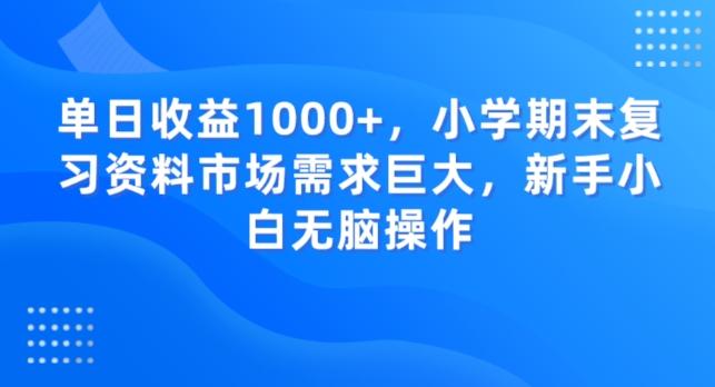 单日收益1000+，小学期末复习资料市场需求巨大，新手小白无脑操作-一个公司创业项目 - 淘金吧