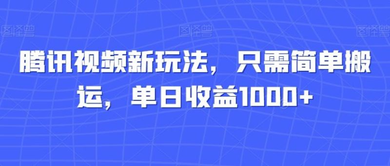 腾讯视频新玩法，只需简单搬运，单日收益1000+-一个公司创业项目 - 淘金吧