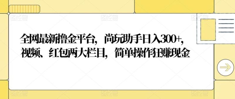 全网最新撸金平台,尚玩助手日入300+,视频、红包两大栏目,简单操作狂赚现金-一个公司创业项目 - 淘金吧