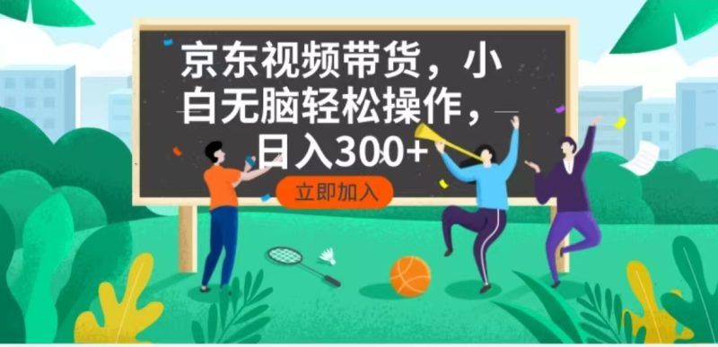 京东短视频带货，小白无脑操作，每天五分钟，轻松日入300+-一个公司创业项目 - 淘金吧